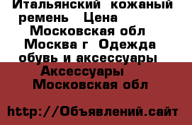 Итальянский  кожаный ремень › Цена ­ 1 500 - Московская обл., Москва г. Одежда, обувь и аксессуары » Аксессуары   . Московская обл.